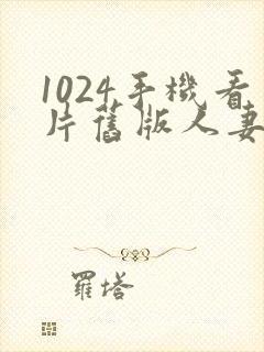 1024手机看片旧版人妻金沙