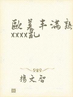 欧美丰满熟妇xxxxx乱