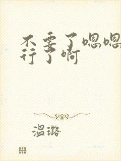 不要了嗯嗯啊不行了啊