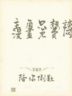 主角只想谈恋爱漫画免费网站