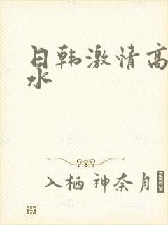 日韩激情高潮喷水