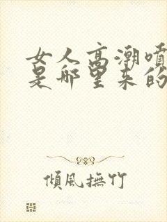 女人高潮喷的水是哪里来的啊封面