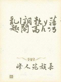 乱l调教y荡笔趣阁高h污