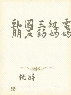 韩国三级电影女朋友的妈妈