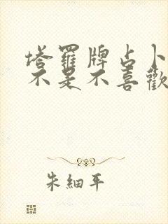 塔罗牌占卜他是不是不喜欢我