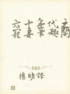 六十年代之糙汉宠妻笔趣阁