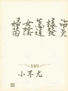 妇女怎样治疗霉菌阴道发炎