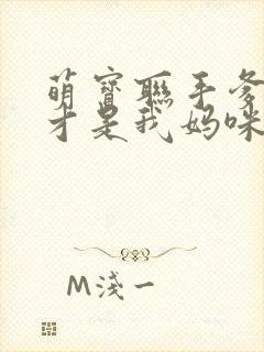 萌宝联手爹地这才是我妈咪全集完整版