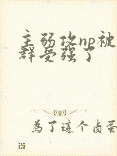 主弱攻np被一群受强了