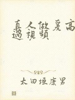 真人做爰高潮全过视频