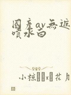 国产av无遮挡喷水白