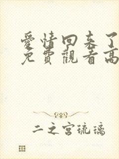 爱情回来了全集免费观看高清