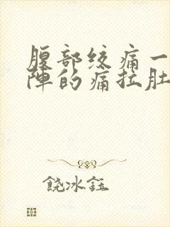 腹部绞痛一阵一阵的痛拉肚子