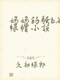 妈妈的骚b欲肉绿帽小说