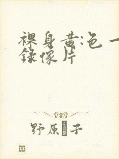 裸身黄:色一级录像片