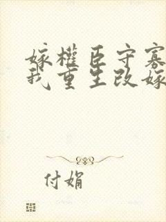 嫁权臣守寡壹生我重生改嫁了李长澈在线阅