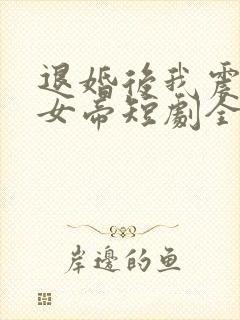 退婚后我震惊了女帝短剧全集免费观看