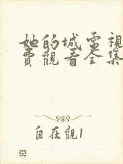 她的城电视剧免费观看全集完整版