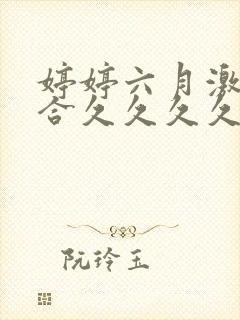 婷婷六月激情综合久久久久