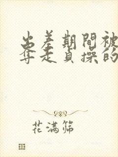 出差期间被上司夺走贞操的妻