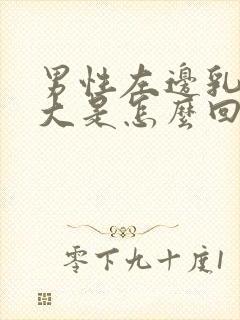 男性左边乳房变大是怎么回事