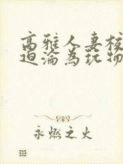 高雅人妻校长被迫沦为玩物