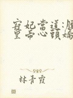 宠妃当道:腹黑皇帝心头娇