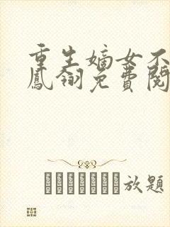 重生嫡女不好惹凤翎免费阅读