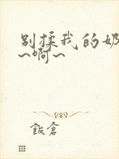 别揉我的奶头嗯~啊~