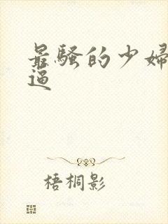 最骚的少妇熟妇逼