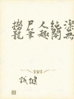 捞尸人纯洁的小龙笔趣阁无弹窗