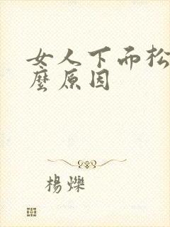 女人下面松是什么原因