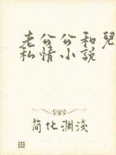 老公公和儿媳的私情小说