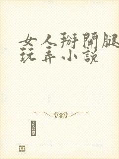 女人掰开腿任人玩弄小说