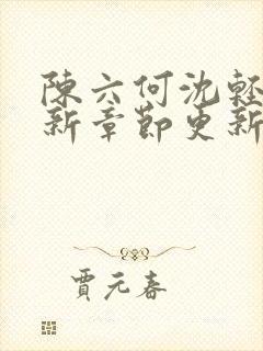 陈六何沈轻舞最新章节更新太慢了