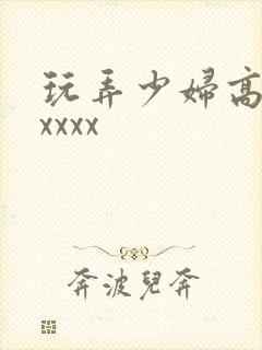 玩弄少妇高潮xxxxx