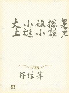 大小姐总是不求上进小说免费阅读