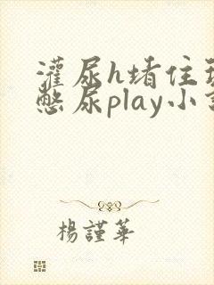 灌尿h堵住玩弄憋尿play小说男男