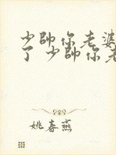 少帅你老婆又跑了 少帅你老婆又跑了