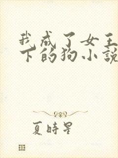 我成了女王的脚下的狗小说免费阅读