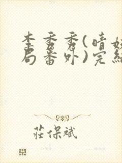 李秀秀(晴姨结局番外)完结阅读无弹窗