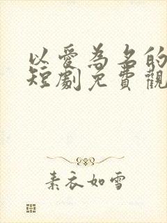 以爱为名的真相短剧免费观看全集