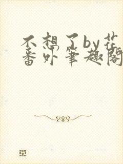 不想了by花卷番外笔趣阁