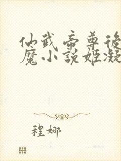 仙武帝尊后宫欲魔小说姬凝霜被清白