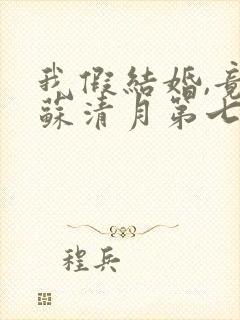 我假结婚,竟娶苏清月第七季