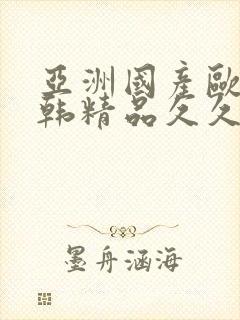 亚洲国产欧美日韩精品久久中文字幕