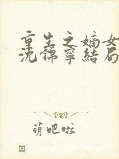 重生之嫡女风华沈锦宁结局