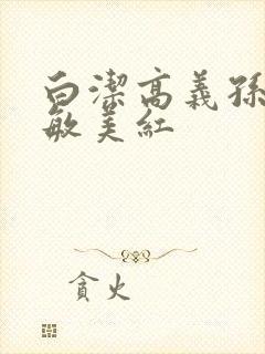 白洁高义孙倩张敏美红
