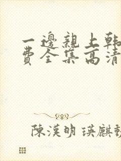 一边亲上韩剧免费全集高清在线观看