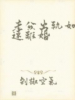 老公出轨如何快速离婚